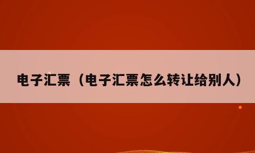 电子汇票（电子汇票怎么转让给别人）