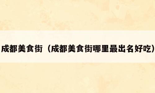 成都美食街（成都美食街哪里最出名好吃）