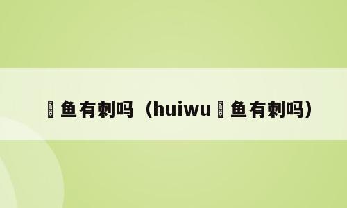 鮰鱼有刺吗（huiwu鮰鱼有刺吗）