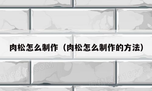 肉松怎么制作（肉松怎么制作的方法）