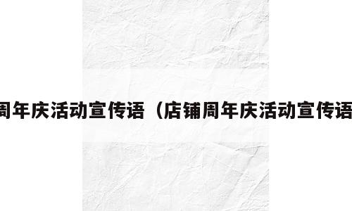 周年庆活动宣传语（店铺周年庆活动宣传语）