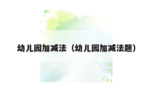 幼儿园加减法（幼儿园加减法题）