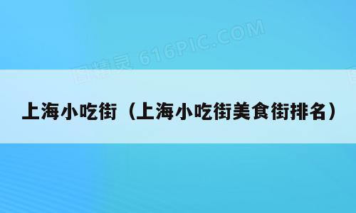 上海小吃街（上海小吃街美食街排名）