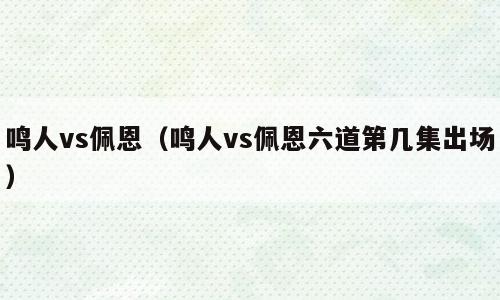 鸣人vs佩恩（鸣人vs佩恩六道第几集出场）