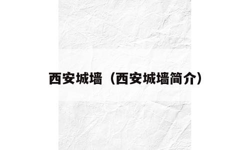 西安城墙（西安城墙简介）