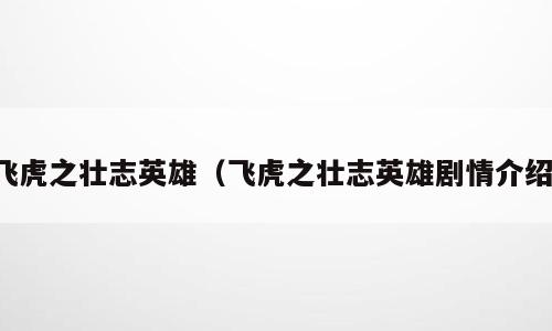 飞虎之壮志英雄（飞虎之壮志英雄剧情介绍）