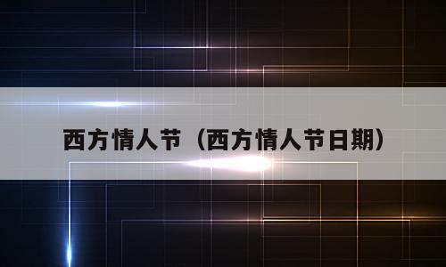 西方情人节（西方情人节日期）