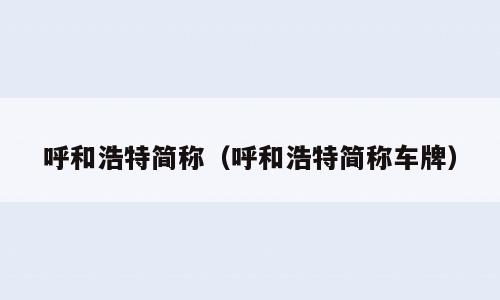 呼和浩特简称（呼和浩特简称车牌）