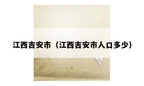 江西吉安市（江西吉安市人口多少）