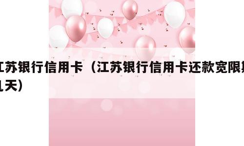 江苏银行信用卡（江苏银行信用卡还款宽限期几天）