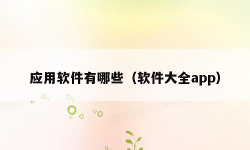 应用软件有哪些（软件大全app）