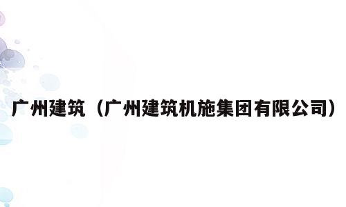 广州建筑（广州建筑机施集团有限公司）