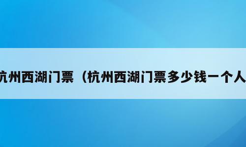 杭州西湖门票（杭州西湖门票多少钱一个人）