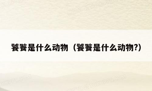 饕餮是什么动物（饕餮是什么动物?）