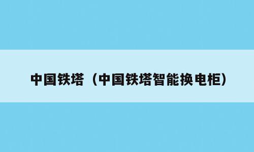 中国铁塔（中国铁塔智能换电柜）