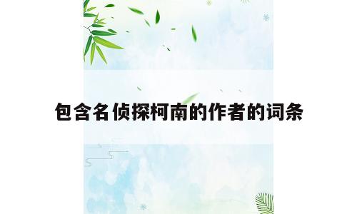 包含名侦探柯南的作者的词条