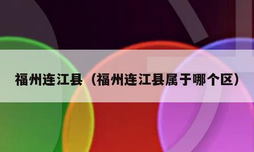 福州连江县（福州连江县属于哪个区）