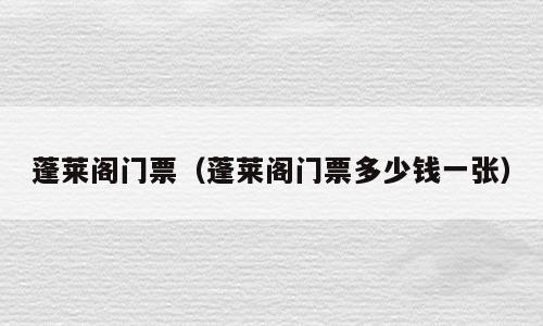 蓬莱阁门票（蓬莱阁门票多少钱一张）