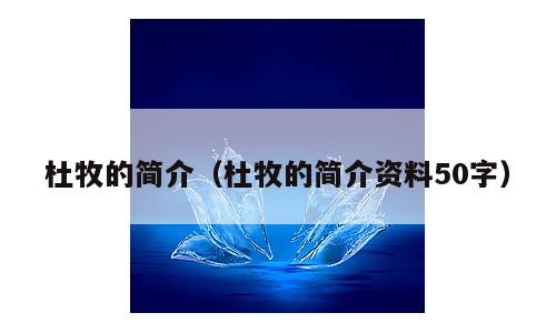 杜牧的简介（杜牧的简介资料50字）