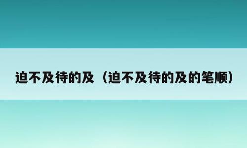迫不及待的及（迫不及待的及的笔顺）