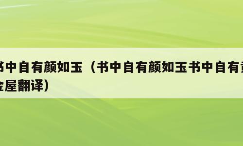 书中自有颜如玉（书中自有颜如玉书中自有黄金屋翻译）