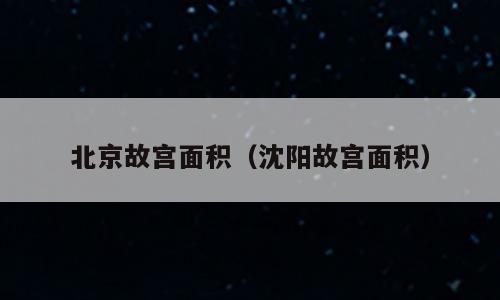 北京故宫面积（沈阳故宫面积）