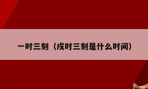一时三刻（戌时三刻是什么时间）
