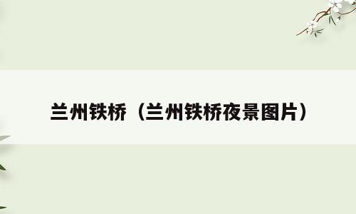兰州铁桥（兰州铁桥夜景图片）