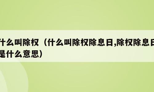什么叫除权（什么叫除权除息日,除权除息日是什么意思）