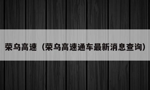 荣乌高速（荣乌高速通车最新消息查询）