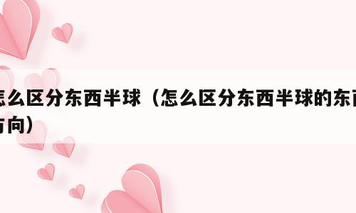 怎么区分东西半球（怎么区分东西半球的东西方向）