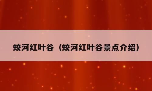 蛟河红叶谷（蛟河红叶谷景点介绍）