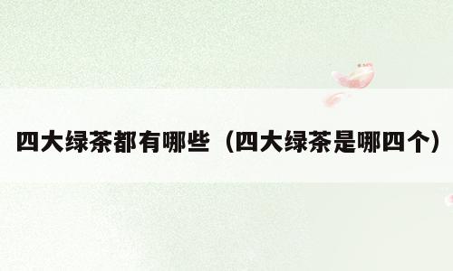 四大绿茶都有哪些（四大绿茶是哪四个）