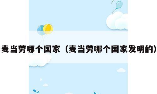 麦当劳哪个国家（麦当劳哪个国家发明的）