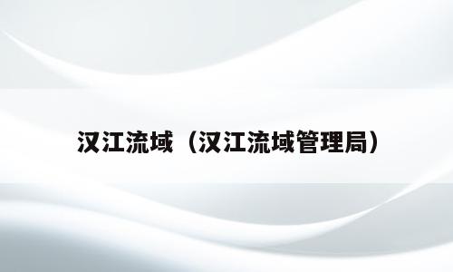 汉江流域（汉江流域管理局）