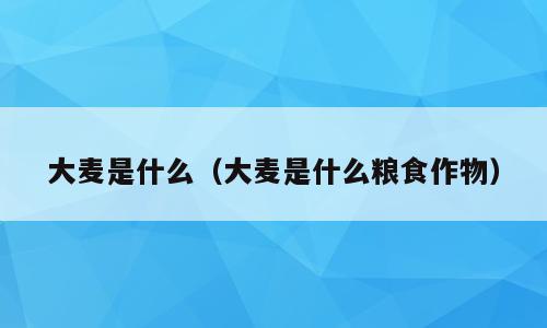 大麦是什么（大麦是什么粮食作物）