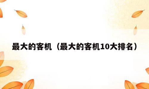 最大的客机（最大的客机10大排名）