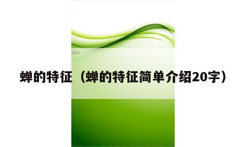 蝉的特征（蝉的特征简单介绍20字）