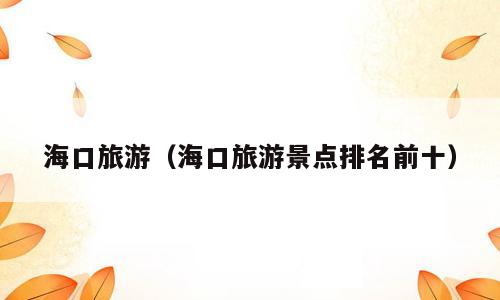 海口旅游（海口旅游景点排名前十）