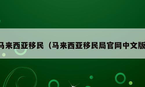 马来西亚移民（马来西亚移民局官网中文版）