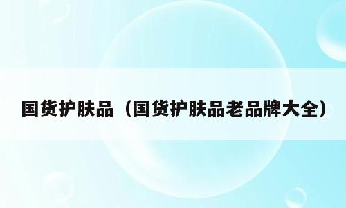 国货护肤品（国货护肤品老品牌大全）