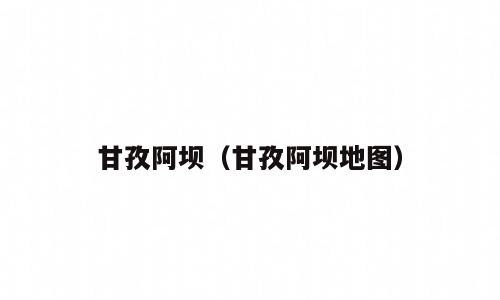 甘孜阿坝（甘孜阿坝地图）