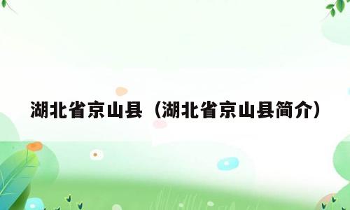 湖北省京山县（湖北省京山县简介）