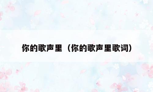 你的歌声里（你的歌声里歌词）