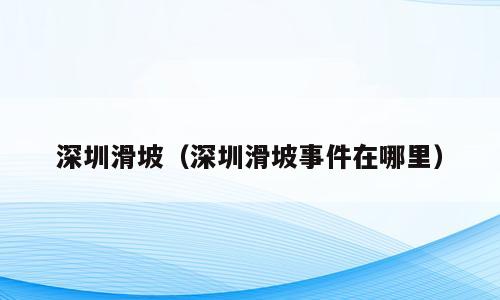 深圳滑坡（深圳滑坡事件在哪里）