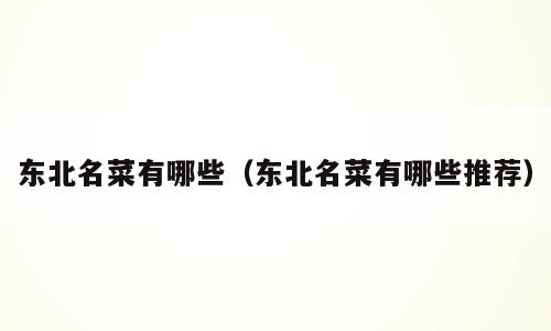 东北名菜有哪些（东北名菜有哪些推荐）