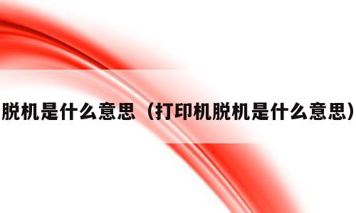脱机是什么意思（打印机脱机是什么意思）