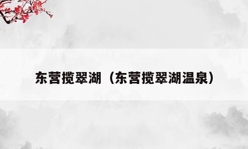 东营揽翠湖（东营揽翠湖温泉）