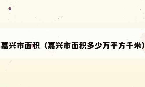 嘉兴市面积（嘉兴市面积多少万平方千米）