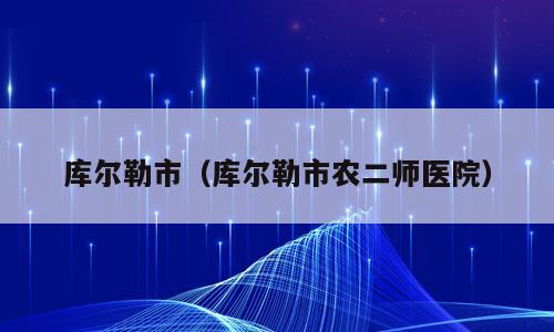 库尔勒市（库尔勒市农二师医院）